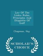 Law Of The Links; Rules, Principles And Etiquette Of Golf - Scholar's Choice Edition di Chapman Hay edito da Scholar's Choice