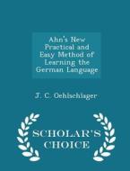 Ahn's New Practical And Easy Method Of Learning The German Language - Scholar's Choice Edition di J C Oehlschlager edito da Scholar's Choice