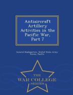 Antiaircraft Artillery Activities in the Pacific War, Part 7 - War College Series edito da WAR COLLEGE SERIES