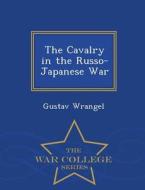 The Cavalry In The Russo-japanese War - War College Series di Gustav Wrangel edito da War College Series