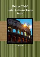 Prego This! Life Lessons From Italy di Shelly Wiley edito da Lulu.com