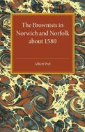 The Brownists in Norwich and Norfolk about 1580 di Albert Peel edito da Cambridge University Press