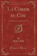 La Corde Au Cou: Comédie En Un Acte, En Vers (Classic Reprint) di Andre Gill edito da Forgotten Books