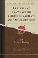 Letters And Tracts On The Choice Of Company And Other Subjects (classic Reprint) di Robert Bolton edito da Forgotten Books