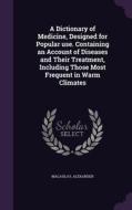 A Dictionary Of Medicine, Designed For Popular Use. Containing An Account Of Diseases And Their Treatment, Including Those Most Frequent In Warm Clima di Alexander Macaulay edito da Palala Press