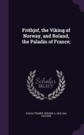 Frithjof, The Viking Of Norway, And Roland, The Paladin Of France; di Esaias Tegner, Zenaide a 1835-1924 Ragozin edito da Palala Press