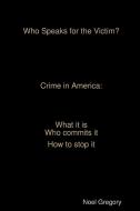 Who Speaks for the Victim? Crime in America What It Is Who Commits It How to Stop It di Noel Gregory edito da LULU PR