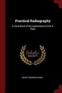 Practical Radiography: A Hand-Book of the Applications of the X-Rays di Henry Snowden Ward edito da CHIZINE PUBN