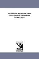 Review of the Report of the Senate Committee on the Returns of the Seventh Census. di J. C. G. Kennedy edito da UNIV OF MICHIGAN PR