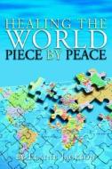 Healing The World Piece By Peace di Elaine Jackson edito da Xlibris Corporation