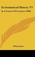 Ecclesiastical History V1: In A Course Of Lectures (1838) di William Jones edito da Kessinger Publishing, Llc