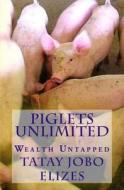 Piglets Unlimited: Wealth Untapped di Tatay Jobo Elizes edito da Createspace