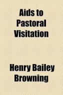 Aids To Pastoral Visitation di Henry B. Browning edito da General Books Llc