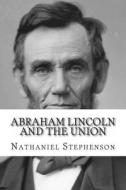 Abraham Lincoln and the Union: A Chronicle of the Embattled North di Nathaniel W. Stephenson edito da Createspace