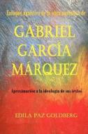 Gabriel Garcia Marquez: Enfoque Analitico de La Obra Narrativa y Aproximacion a la Ideologia de Sus Textos di Edila Paz Goldberg Ph. D. edito da Createspace