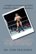A Pro Wrestling Curriculum Advice, Suggestions and Stories to Help the Aspiring Pro Get to the Next Level. di Tom Prichard, Dr Tom Prichard edito da Createspace