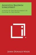 Augustus Baldwin Longstreet: A Study of the Development of Culture in the South di John Donald Wade edito da Literary Licensing, LLC