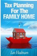 Tax Planning for the Family Home: How to Avoid Cgt, Income Tax & Inheritance Tax on Private Residences di Lee Hadnum, MR Lee Hadnum edito da Createspace