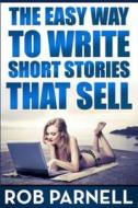 The Easy Way to Write Short Stories That Sell di Rob Parnell edito da Createspace