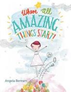 Where All Amazing Things Start di Angela Bertram edito da LIGHTNING SOURCE INC