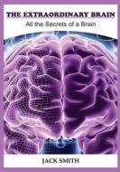 The Extraordinary Brain: All the Secrets of a Brain di Jack Smith edito da Createspace