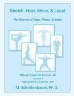 Stretch, Hold, Move, & Leap! the Science of Yoga, Pilates, & Ballet: Data & Graphs for Science Lab: Volume 4 di M. Schottenbauer edito da Createspace