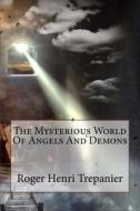 The Mysterious World of Angels and Demons di Roger Henri Trepanier edito da Createspace