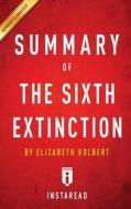 The Sixth Extinction: By Elizabeth Kolbert - Key Takeaways, Analysis & Review: An Unnatural History di Instaread edito da Createspace
