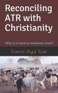 Reconciling Atr with Christianity: Why Is It Hard to Transform Lives? di Francis Ayul Yuar edito da LIGHTNING SOURCE INC