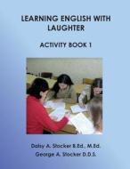 Learning English with Laughter Activity Book 1 di Dr George a. Stocker D. D. S., MS Daisy a. Stocker M. Ed edito da Createspace Independent Publishing Platform