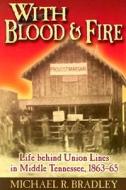 With Blood and Fire: Life Behind Union Lines in Middle Tennessee, 1863-65 di Michael R. Bradley edito da Burd Street Press
