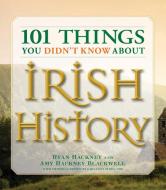 101 Things You Didn't Know about Irish History: The People, Places, Culture, and Tradition of the Emerald Isle di Ryan Hackney, Amy Hackney Blackwell, Garland Kimmer edito da ADAMS MEDIA