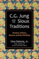 C.G. Jung and the Sioux Traditions: Dreams, Visions, Nature and the Primitave di Vine Deloria edito da FULCRUM PUB