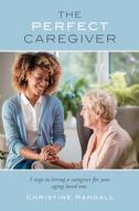 The Perfect Caregiver di Randall Christine Randall edito da Christine Randall Coaching And Consulting LLC