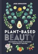 Plant-Based Beauty di Jess Arnaudin edito da Octopus Publishing Group