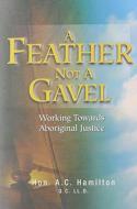 A Feather Not A Gavel di A C Hamilton edito da Great Plains Publications