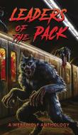 Leaders of the Pack: A Werewolf Anthology di Ray Garton, Jeff Strand, David Wellington edito da HORRIFIC TALES PUB