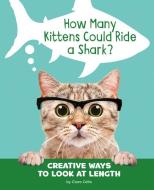 How Many Kittens Could Ride a Shark?: Creative Ways to Look at Length di Clara Cella edito da PEBBLE BOOKS