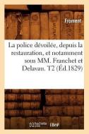 La Police Devoilee, Depuis La Restauration, Et Notamment Sous MM. Franchet Et Delavau. T2 (Ed.1829) di Froment edito da Hachette Livre - Bnf