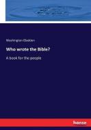 Who wrote the Bible? di Washington Gladden edito da hansebooks