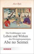 Die Erzählungen vom Leben und Wirken des Divinationsmeisters Abe no Seimei di Asai Ryoi edito da Herder Verlag GmbH