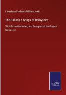 The Ballads & Songs of Derbyshire di Llewellynn Frederick William Jewitt edito da Salzwasser-Verlag GmbH