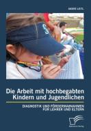 Die Arbeit mit hochbegabten Kindern und Jugendlichen: Diagnostik und Fördermaßnahmen für Lehrer und Eltern di Andre Leitl edito da Diplomica Verlag