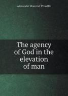 The Agency Of God In The Elevation Of Man di Alexander Moncrief Proudfit edito da Book On Demand Ltd.
