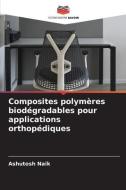 Composites polymères biodégradables pour applications orthopédiques di Ashutosh Naik edito da Editions Notre Savoir