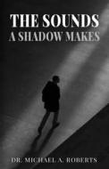 The Sounds A Shadow Makes di Michael A. Roberts edito da Poets Choice
