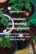 Container Gardening for Beginners di Wendy Edwards edito da Wendy Edwards