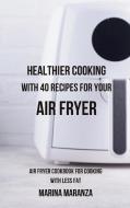 Healthier Cooking with 40 Recipes for Your Air Fryer di Marina Maranza edito da Blurb