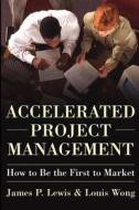 Accelerated Project Management: How to Be the First to Market di James Lewis, Louis Wong edito da MCGRAW HILL BOOK CO