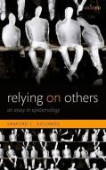 Relying on Others: An Essay in Epistemology di Sanford C. Goldberg edito da OXFORD UNIV PR